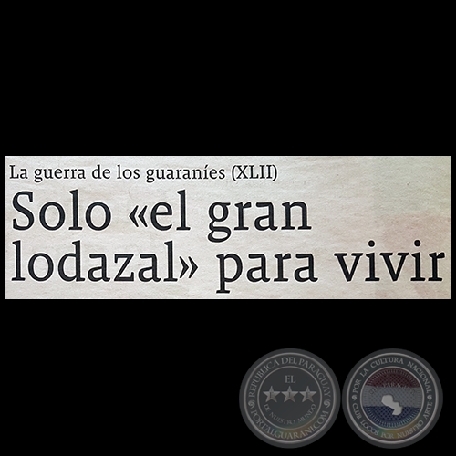 LA GUERRA DE LOS GUARANES (XLII) - Solo el gran lodazal para vivir - Por JESS RUIZ NESTOSA - Domingo, 29 de Abril de 2018